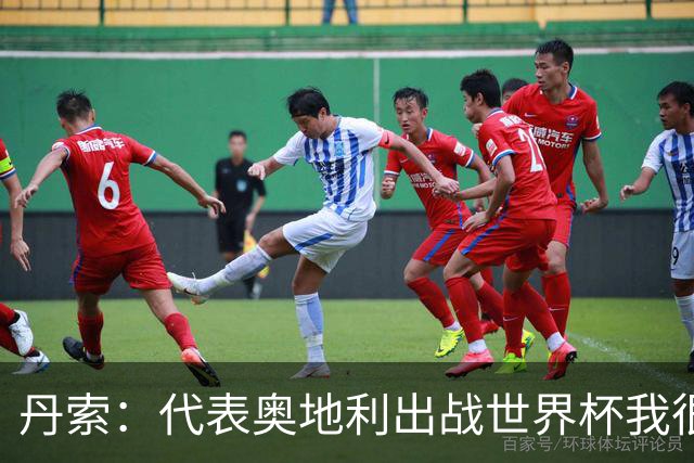 丹索：代表奥地利出战世界杯我很兴奋 朗尼克带来明确的足球哲学