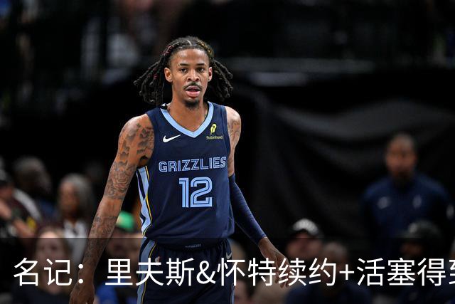 名记：里夫斯&怀特续约+活塞得到乔后 希罗&鲍威尔的行情发生改变