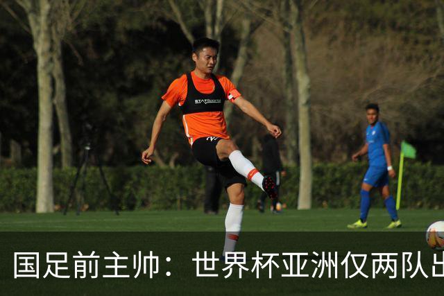 国足前主帅：世界杯亚洲仅两队出线并不意外