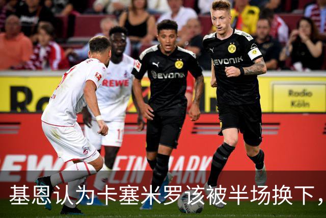 基恩认为卡塞米罗该被半场换下，被进球打脸后改口：他抢点太棒了