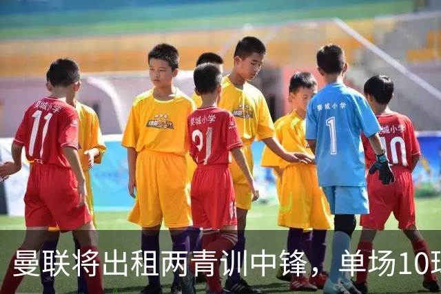 曼联将出租两青训中锋，单场10球小妖加盟德甲！齐尔克泽几定留队