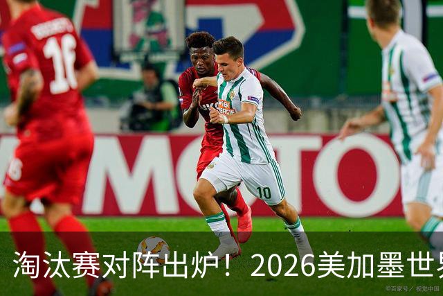 淘汰赛对阵出炉！2026美加墨世界杯32强对阵图