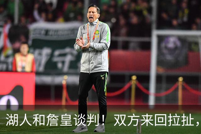 湖人和詹皇谈判！双方来回拉扯，有意14+10顶级中锋，曾要价小里