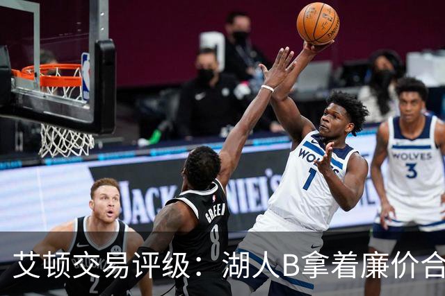 艾顿交易评级：湖人B拿着廉价合同换优质资产 奇才B阵容补强