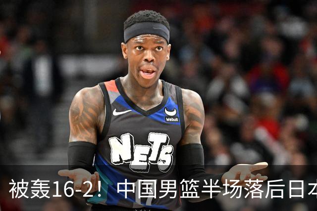 被轰16-2！中国男篮半场落后日本10分：贺希宁10分 杨瀚森5分2犯规